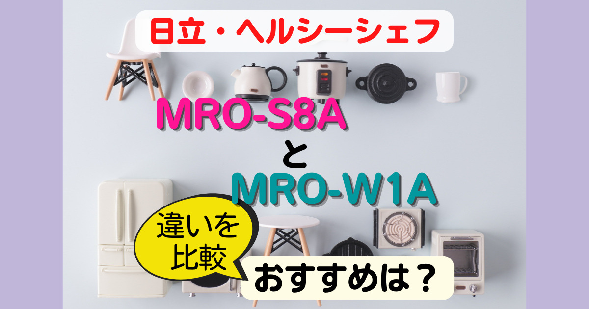 MRO-S8AとMRO-W1Aの違いを比較！どっちがおすすめ？【ヘルシーシェフ日立】 | 気になる商品調査memo