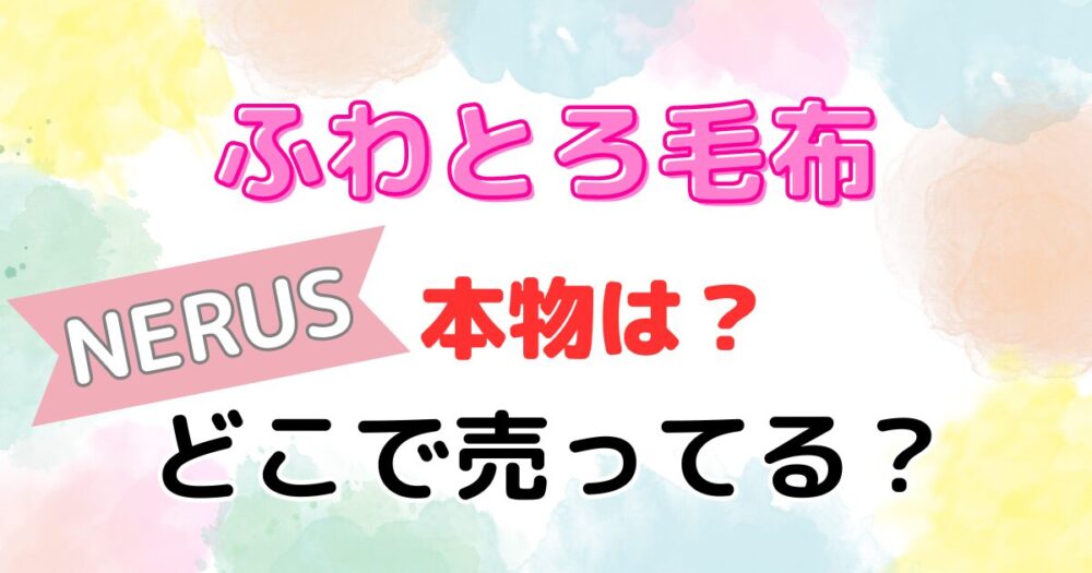 ふわとろ毛布の本物NERUSどこで売ってる